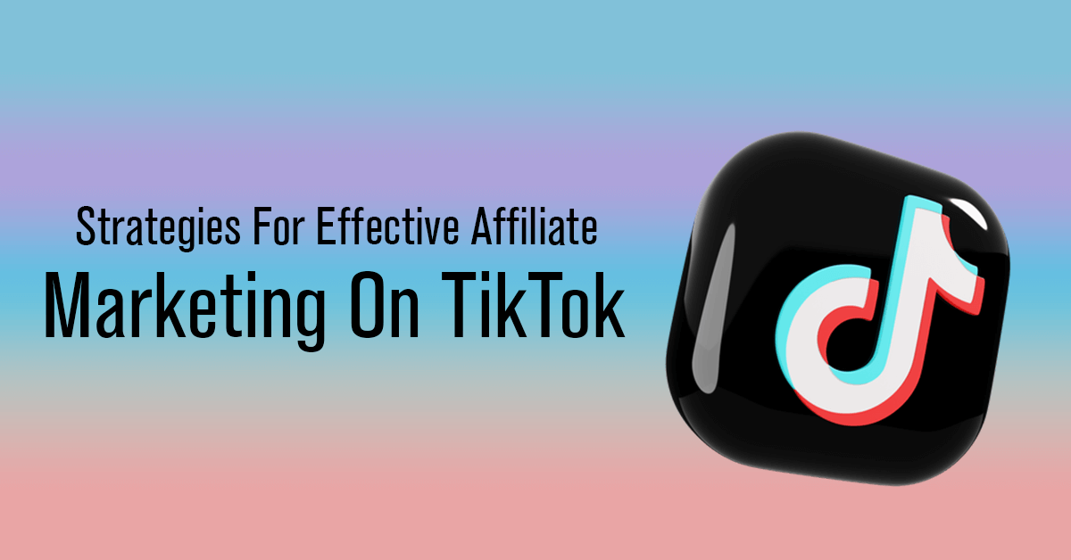 Strategies For Effective Affiliate Marketing On TikTok